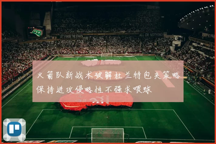 火箭队新战术破解杜兰特包夹策略保持进攻侵略性不强求喂球