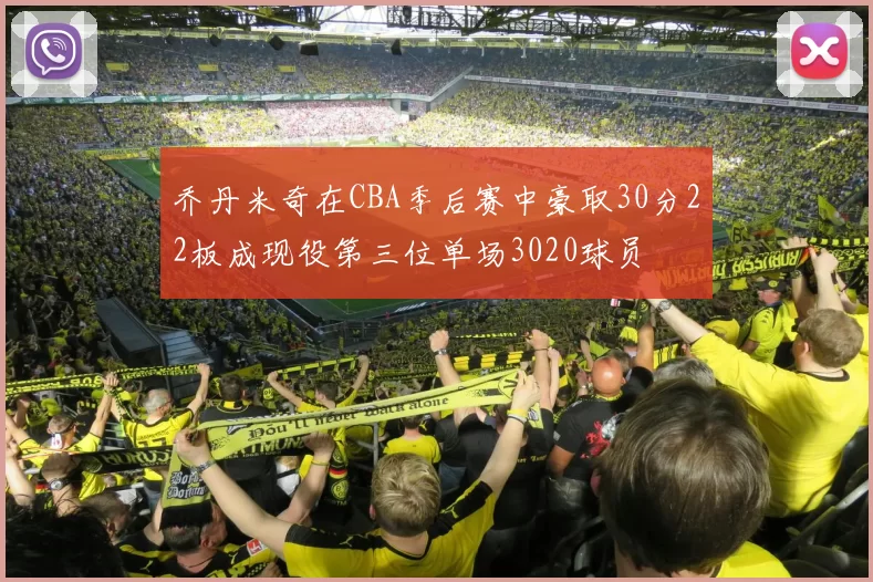 乔丹米奇在CBA季后赛中豪取30分22板成现役第三位单场3020球员