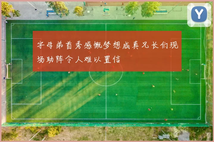 字母弟首秀感慨梦想成真兄长们现场助阵令人难以置信