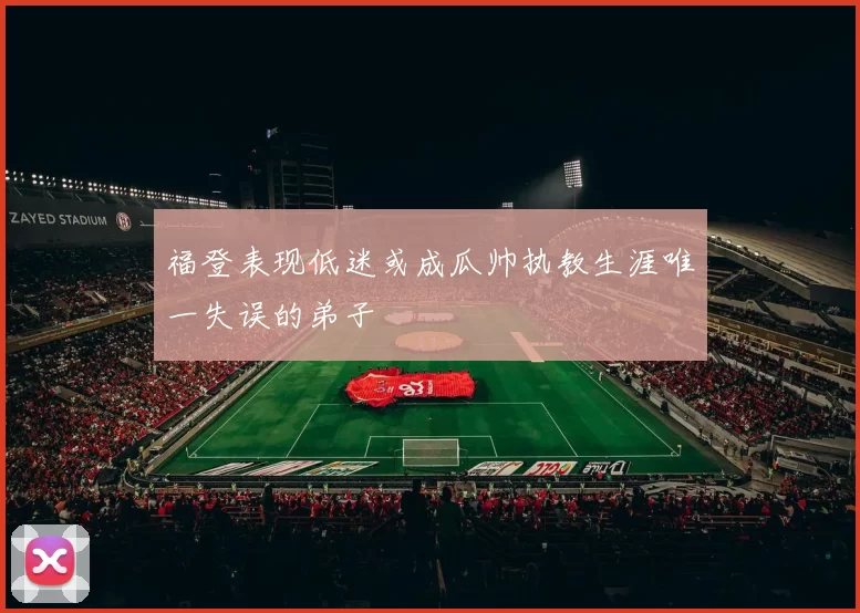 福登表现低迷或成瓜帅执教生涯唯一失误的弟子