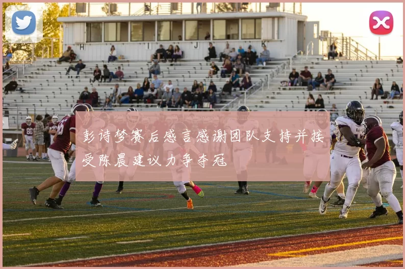 彭诗梦赛后感言感谢团队支持并接受陈晨建议力争夺冠