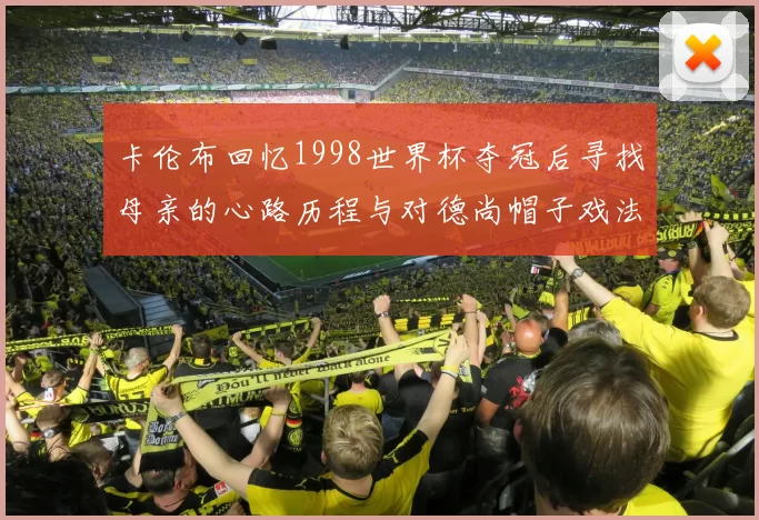 卡伦布回忆1998世界杯夺冠后寻找母亲的心路历程与对德尚帽子戏法的期待