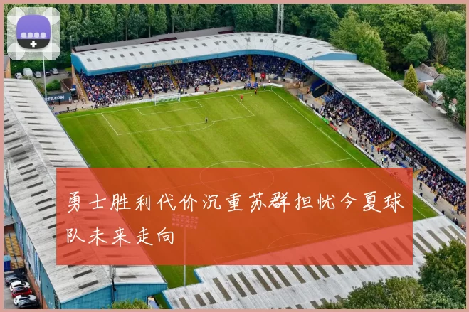勇士胜利代价沉重苏群担忧今夏球队未来走向