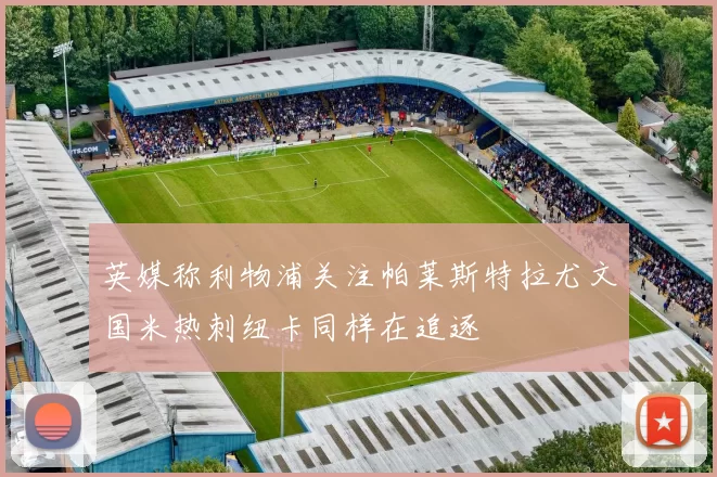 英媒称利物浦关注帕莱斯特拉尤文国米热刺纽卡同样在追逐