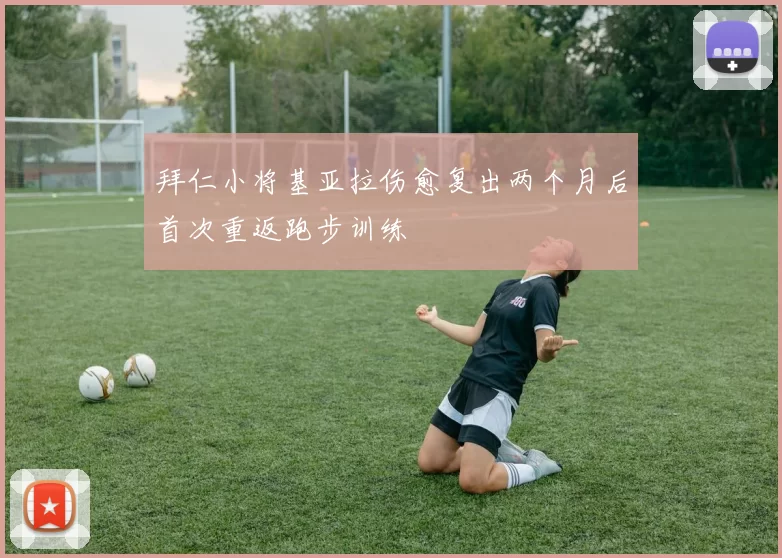 拜仁小将基亚拉伤愈复出两个月后首次重返跑步训练