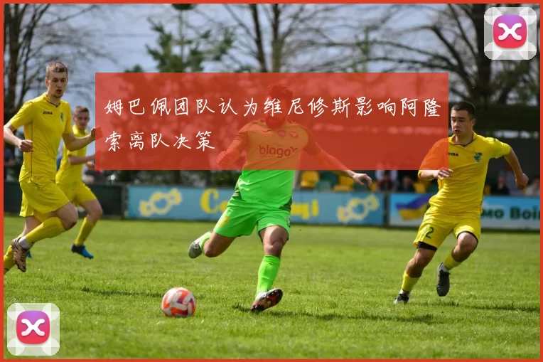 姆巴佩团队认为维尼修斯影响阿隆索离队决策