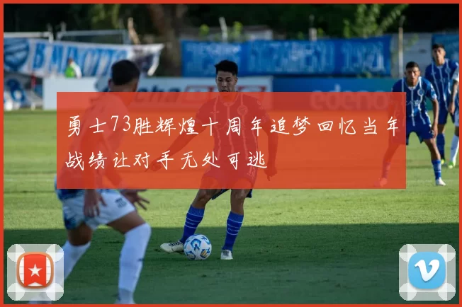 勇士73胜辉煌十周年追梦回忆当年战绩让对手无处可逃