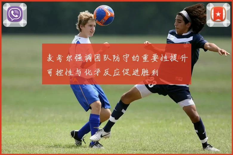 麦考尔强调团队防守的重要性提升可控性与化学反应促进胜利