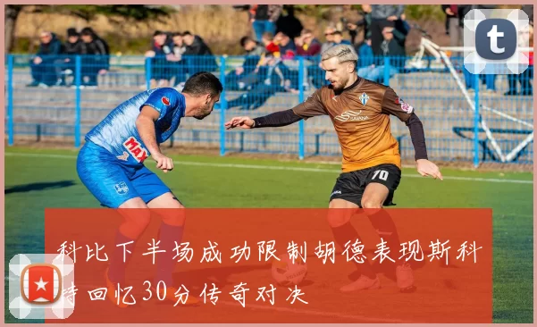 科比下半场成功限制胡德表现斯科特回忆30分传奇对决